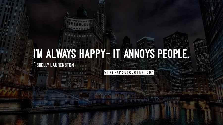 Shelly Laurenston Quotes: I'm always happy- it annoys people.