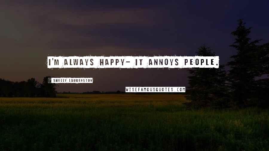 Shelly Laurenston Quotes: I'm always happy- it annoys people.