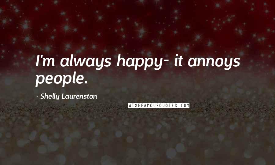 Shelly Laurenston Quotes: I'm always happy- it annoys people.