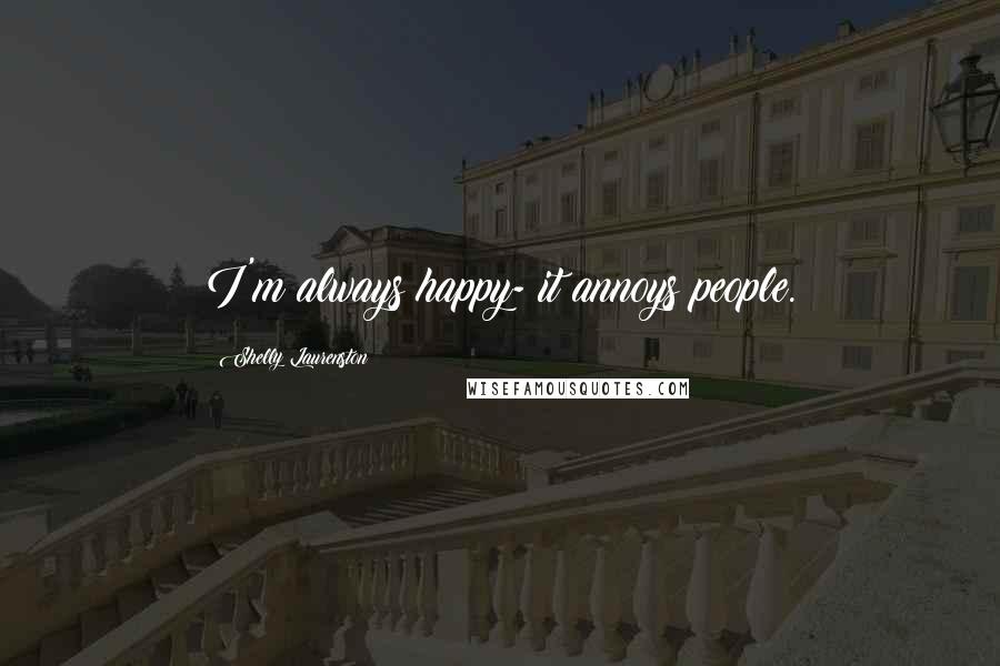 Shelly Laurenston Quotes: I'm always happy- it annoys people.