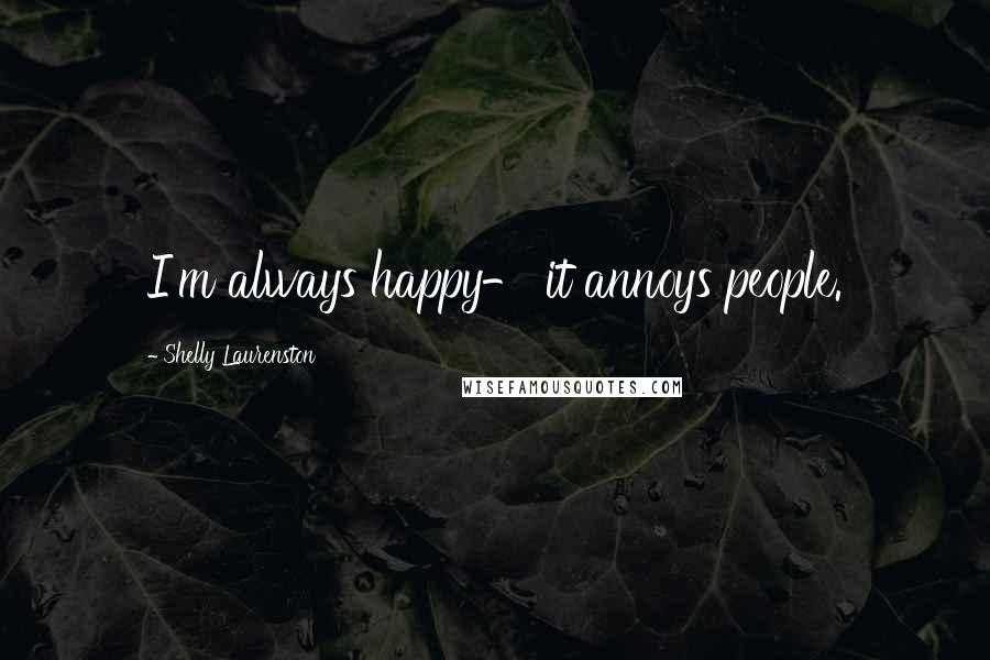 Shelly Laurenston Quotes: I'm always happy- it annoys people.