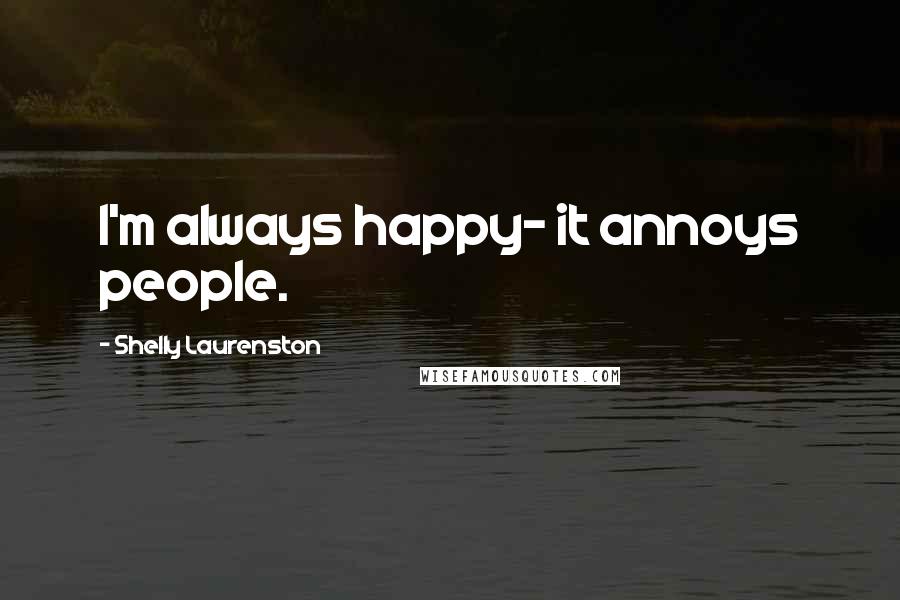 Shelly Laurenston Quotes: I'm always happy- it annoys people.