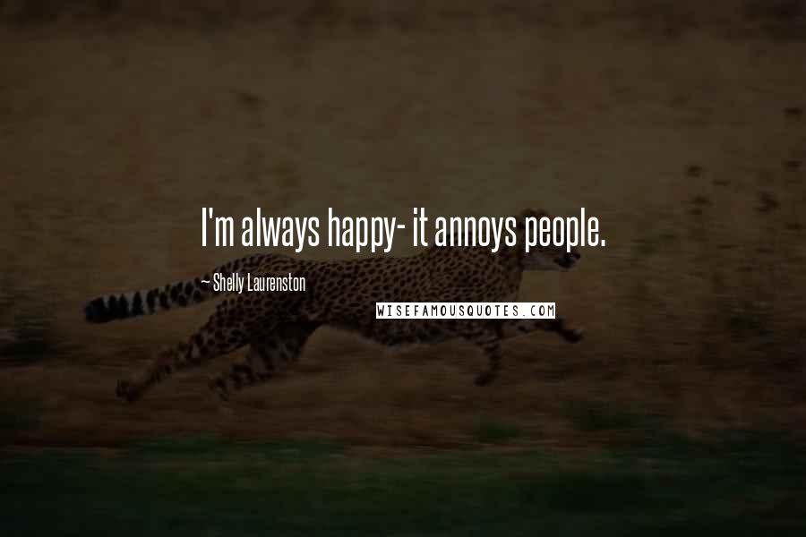 Shelly Laurenston Quotes: I'm always happy- it annoys people.