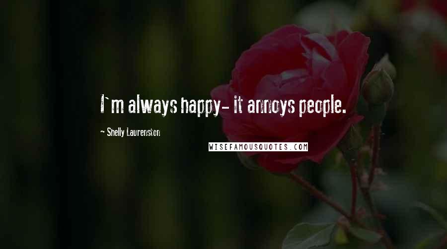 Shelly Laurenston Quotes: I'm always happy- it annoys people.