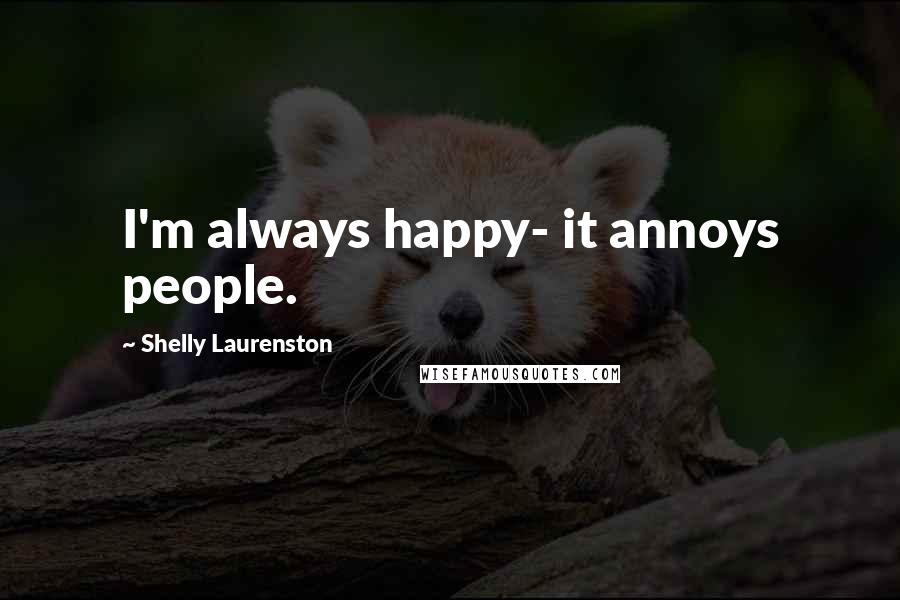 Shelly Laurenston Quotes: I'm always happy- it annoys people.