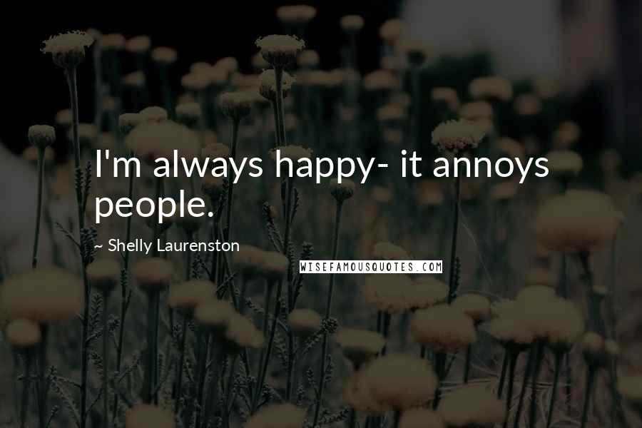 Shelly Laurenston Quotes: I'm always happy- it annoys people.