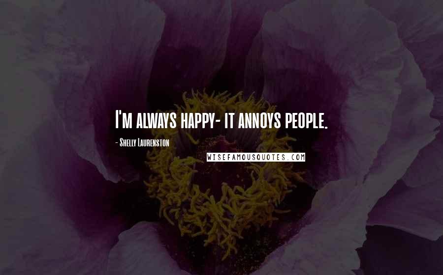 Shelly Laurenston Quotes: I'm always happy- it annoys people.