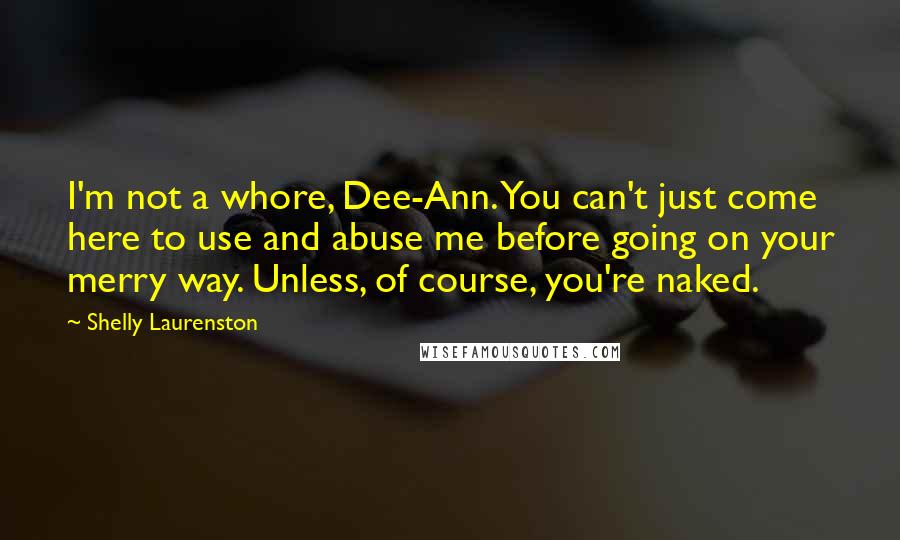 Shelly Laurenston Quotes: I'm not a whore, Dee-Ann. You can't just come here to use and abuse me before going on your merry way. Unless, of course, you're naked.