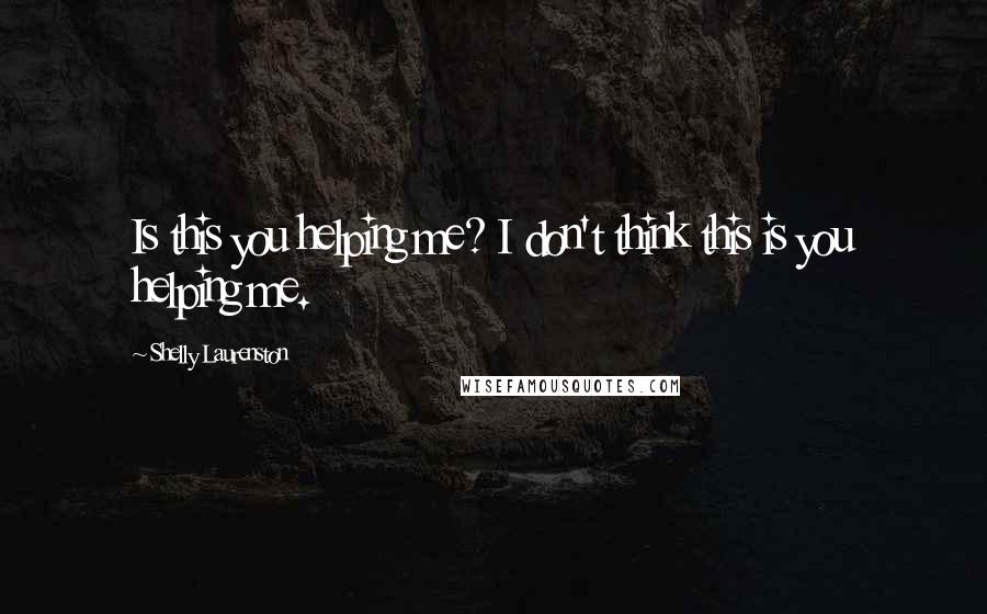 Shelly Laurenston Quotes: Is this you helping me? I don't think this is you helping me.