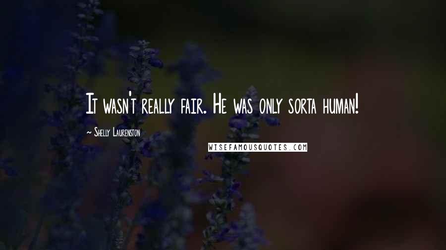 Shelly Laurenston Quotes: It wasn't really fair. He was only sorta human!