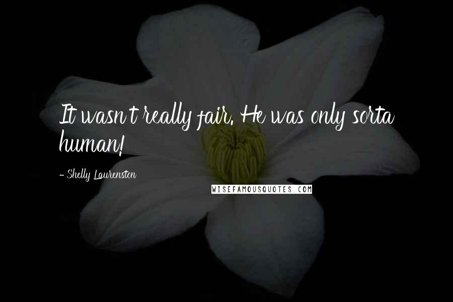 Shelly Laurenston Quotes: It wasn't really fair. He was only sorta human!