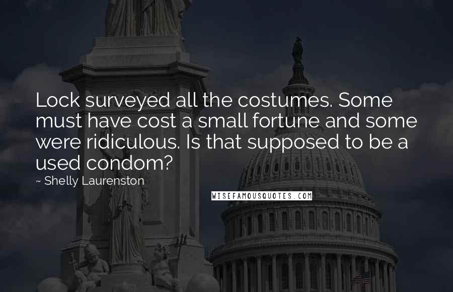 Shelly Laurenston Quotes: Lock surveyed all the costumes. Some must have cost a small fortune and some were ridiculous. Is that supposed to be a used condom?