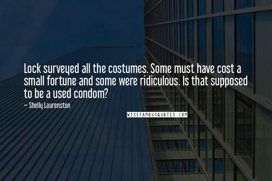 Shelly Laurenston Quotes: Lock surveyed all the costumes. Some must have cost a small fortune and some were ridiculous. Is that supposed to be a used condom?