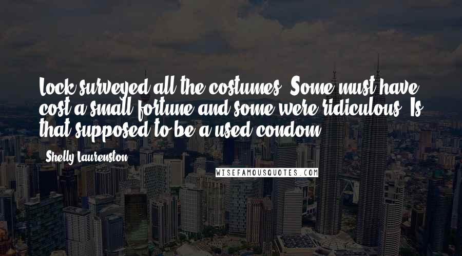 Shelly Laurenston Quotes: Lock surveyed all the costumes. Some must have cost a small fortune and some were ridiculous. Is that supposed to be a used condom?