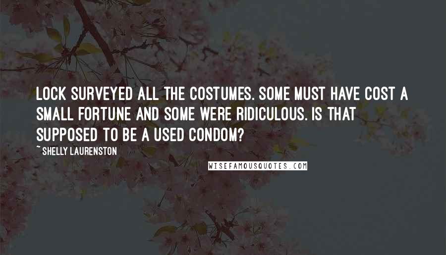 Shelly Laurenston Quotes: Lock surveyed all the costumes. Some must have cost a small fortune and some were ridiculous. Is that supposed to be a used condom?