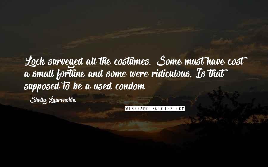 Shelly Laurenston Quotes: Lock surveyed all the costumes. Some must have cost a small fortune and some were ridiculous. Is that supposed to be a used condom?