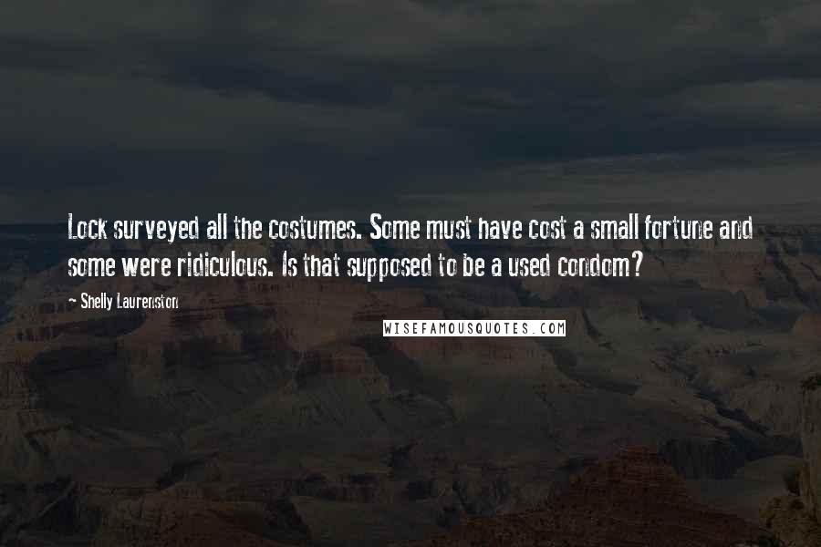 Shelly Laurenston Quotes: Lock surveyed all the costumes. Some must have cost a small fortune and some were ridiculous. Is that supposed to be a used condom?