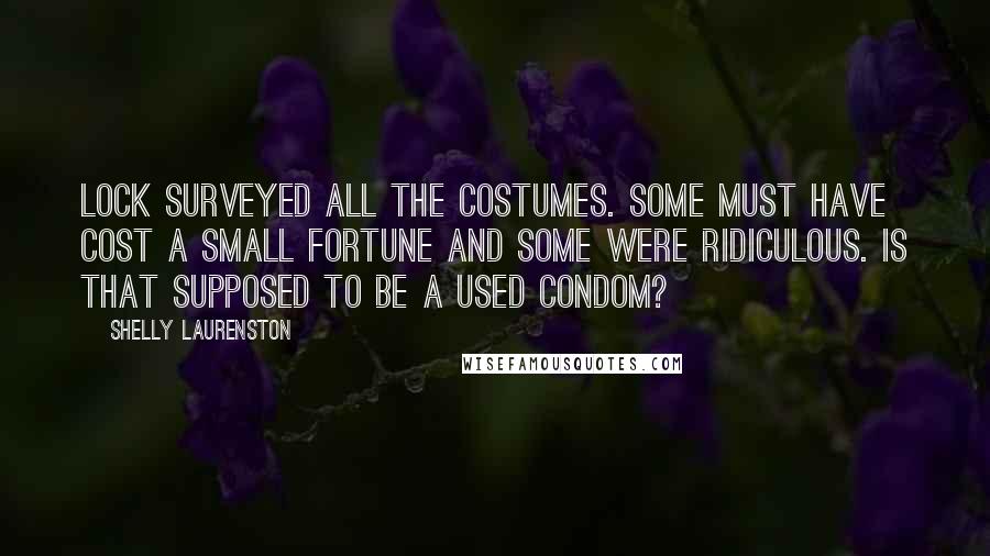 Shelly Laurenston Quotes: Lock surveyed all the costumes. Some must have cost a small fortune and some were ridiculous. Is that supposed to be a used condom?