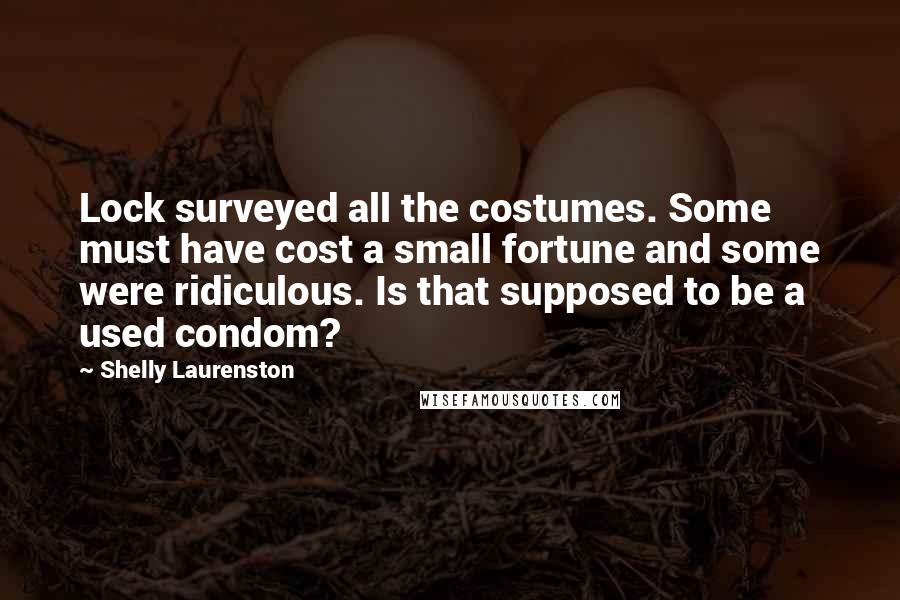 Shelly Laurenston Quotes: Lock surveyed all the costumes. Some must have cost a small fortune and some were ridiculous. Is that supposed to be a used condom?