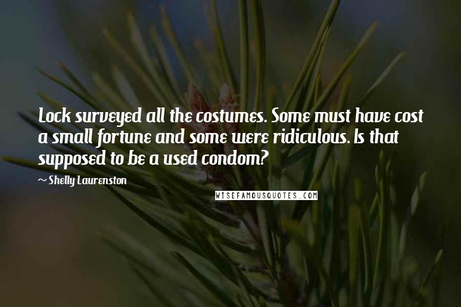 Shelly Laurenston Quotes: Lock surveyed all the costumes. Some must have cost a small fortune and some were ridiculous. Is that supposed to be a used condom?