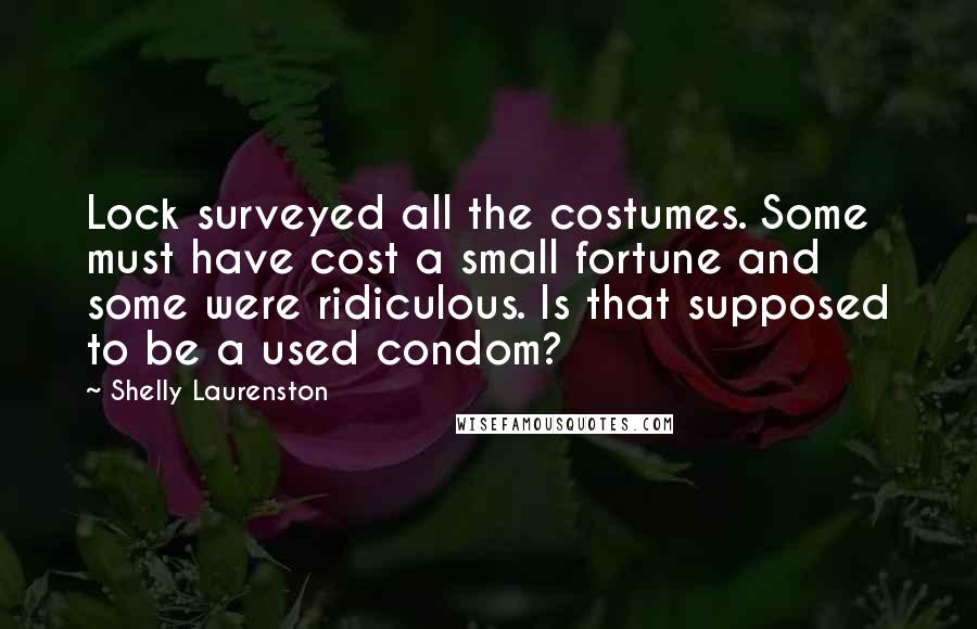 Shelly Laurenston Quotes: Lock surveyed all the costumes. Some must have cost a small fortune and some were ridiculous. Is that supposed to be a used condom?