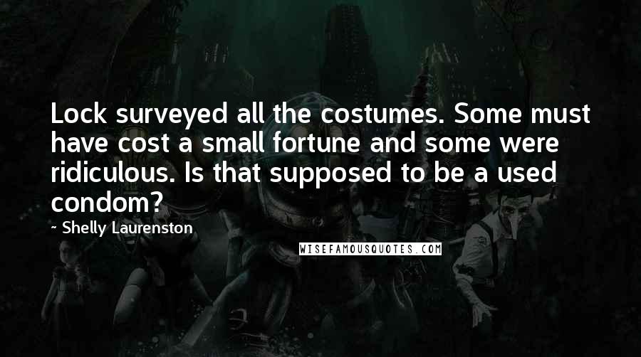 Shelly Laurenston Quotes: Lock surveyed all the costumes. Some must have cost a small fortune and some were ridiculous. Is that supposed to be a used condom?