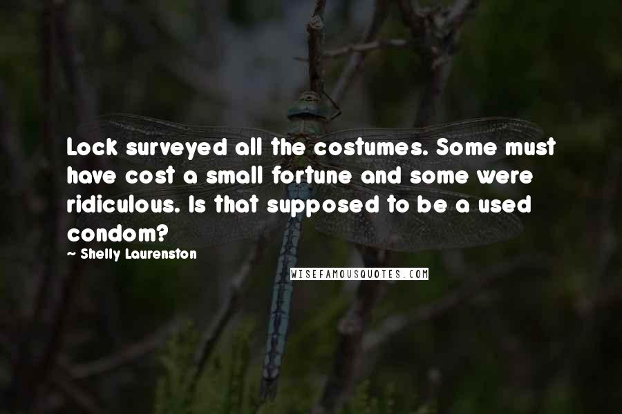 Shelly Laurenston Quotes: Lock surveyed all the costumes. Some must have cost a small fortune and some were ridiculous. Is that supposed to be a used condom?