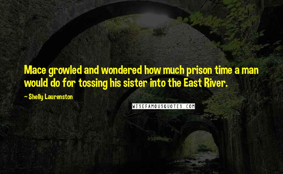 Shelly Laurenston Quotes: Mace growled and wondered how much prison time a man would do for tossing his sister into the East River.