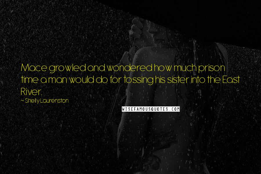 Shelly Laurenston Quotes: Mace growled and wondered how much prison time a man would do for tossing his sister into the East River.