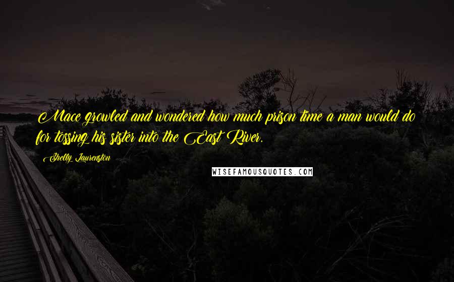 Shelly Laurenston Quotes: Mace growled and wondered how much prison time a man would do for tossing his sister into the East River.