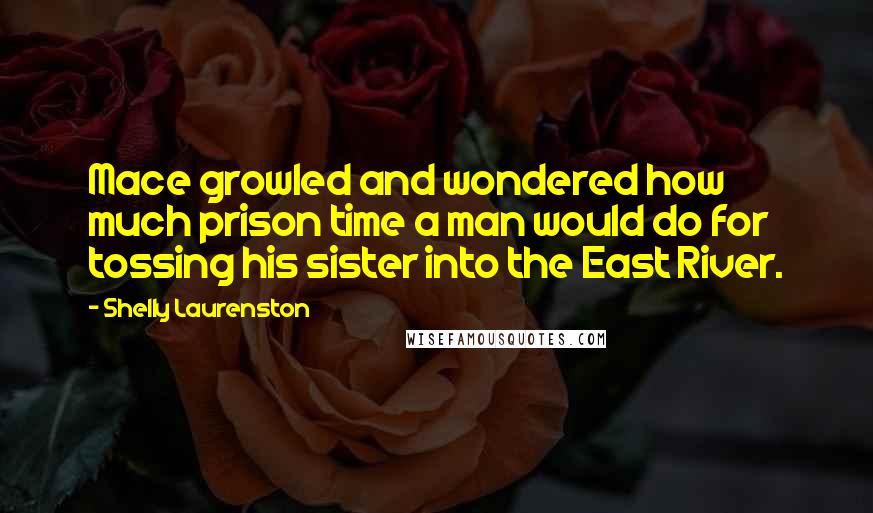 Shelly Laurenston Quotes: Mace growled and wondered how much prison time a man would do for tossing his sister into the East River.