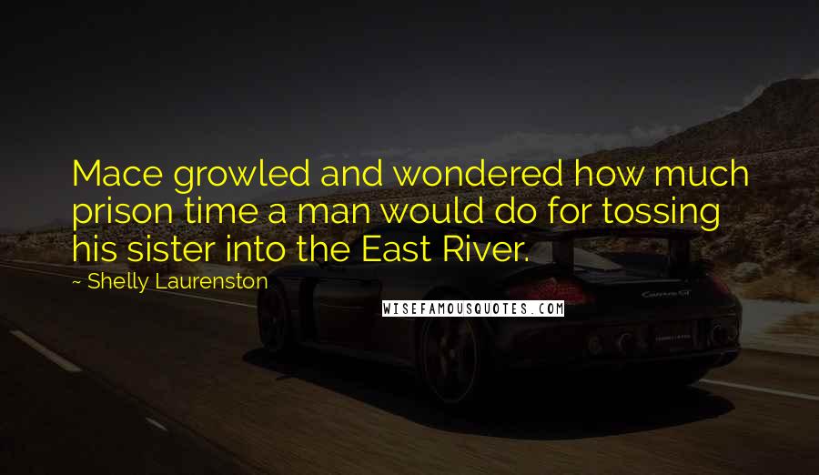 Shelly Laurenston Quotes: Mace growled and wondered how much prison time a man would do for tossing his sister into the East River.