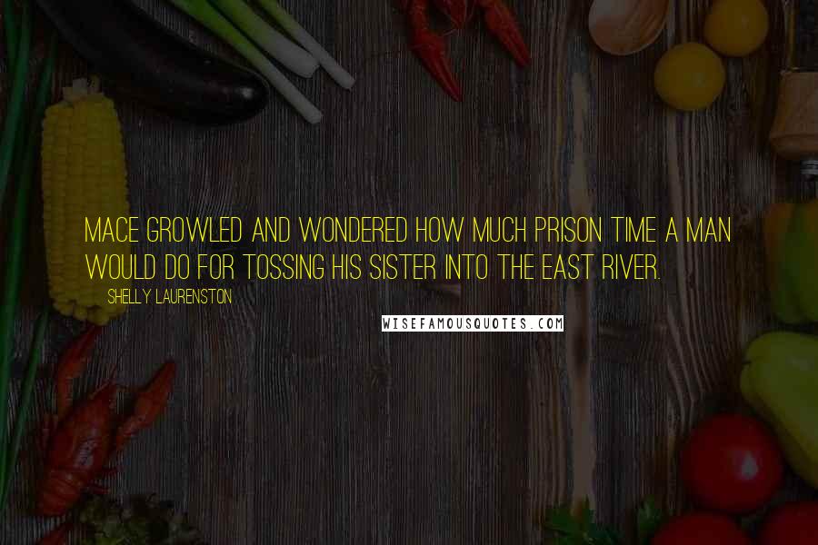 Shelly Laurenston Quotes: Mace growled and wondered how much prison time a man would do for tossing his sister into the East River.