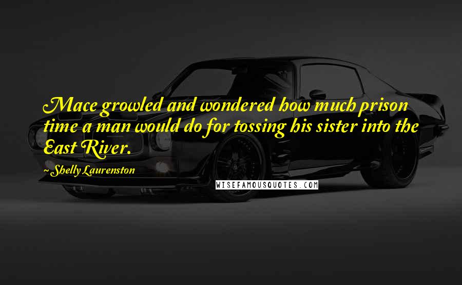 Shelly Laurenston Quotes: Mace growled and wondered how much prison time a man would do for tossing his sister into the East River.