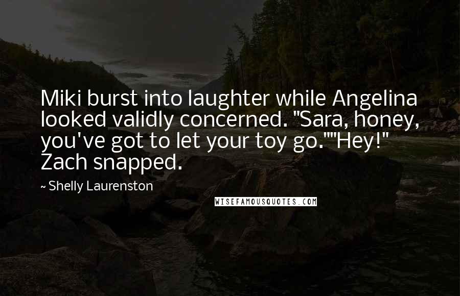 Shelly Laurenston Quotes: Miki burst into laughter while Angelina looked validly concerned. "Sara, honey, you've got to let your toy go.""Hey!" Zach snapped.