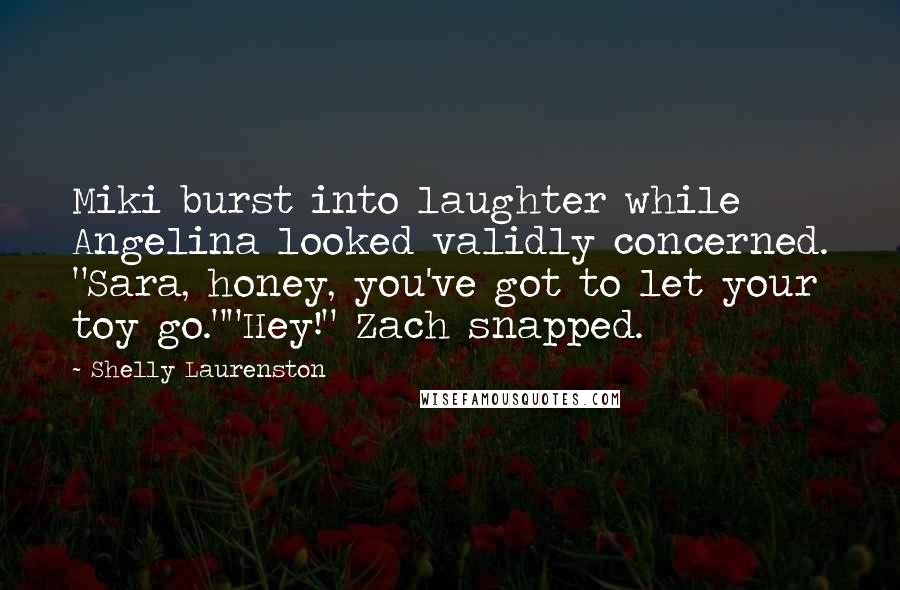 Shelly Laurenston Quotes: Miki burst into laughter while Angelina looked validly concerned. "Sara, honey, you've got to let your toy go.""Hey!" Zach snapped.