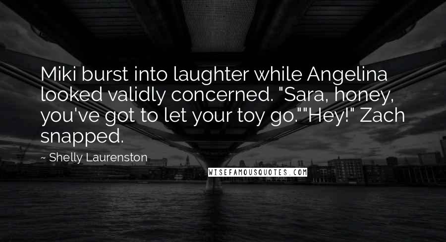 Shelly Laurenston Quotes: Miki burst into laughter while Angelina looked validly concerned. "Sara, honey, you've got to let your toy go.""Hey!" Zach snapped.