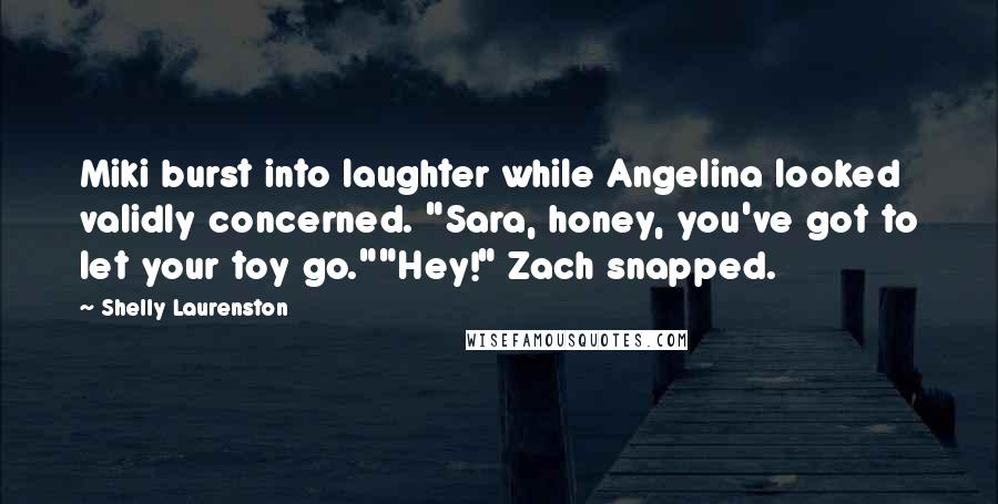 Shelly Laurenston Quotes: Miki burst into laughter while Angelina looked validly concerned. "Sara, honey, you've got to let your toy go.""Hey!" Zach snapped.