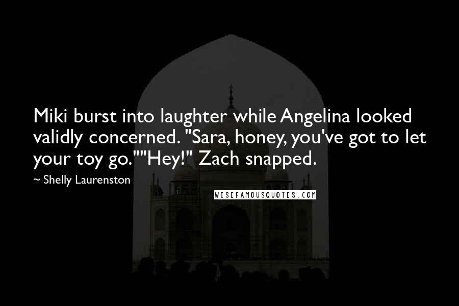 Shelly Laurenston Quotes: Miki burst into laughter while Angelina looked validly concerned. "Sara, honey, you've got to let your toy go.""Hey!" Zach snapped.