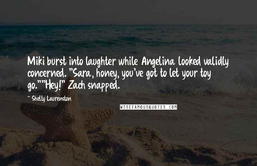 Shelly Laurenston Quotes: Miki burst into laughter while Angelina looked validly concerned. "Sara, honey, you've got to let your toy go.""Hey!" Zach snapped.