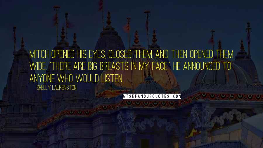 Shelly Laurenston Quotes: Mitch opened his eyes, closed them, and then opened them wide. "There are big breasts in my face," he announced to anyone who would listen.