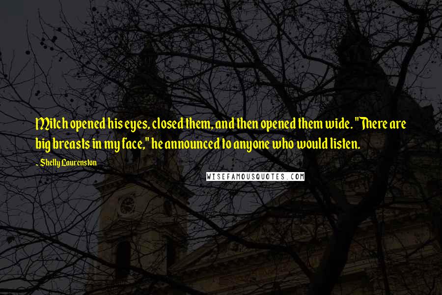 Shelly Laurenston Quotes: Mitch opened his eyes, closed them, and then opened them wide. "There are big breasts in my face," he announced to anyone who would listen.