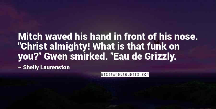 Shelly Laurenston Quotes: Mitch waved his hand in front of his nose. "Christ almighty! What is that funk on you?" Gwen smirked. "Eau de Grizzly.