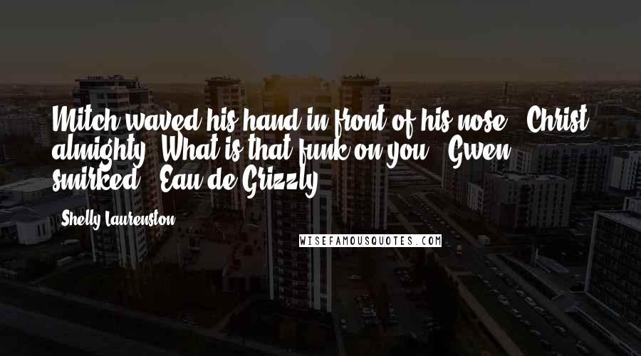 Shelly Laurenston Quotes: Mitch waved his hand in front of his nose. "Christ almighty! What is that funk on you?" Gwen smirked. "Eau de Grizzly.