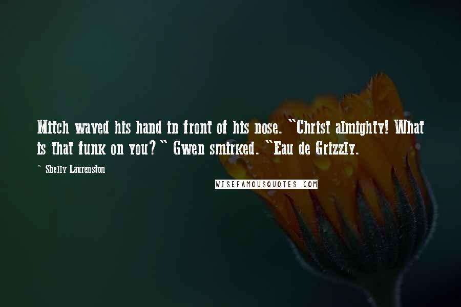Shelly Laurenston Quotes: Mitch waved his hand in front of his nose. "Christ almighty! What is that funk on you?" Gwen smirked. "Eau de Grizzly.
