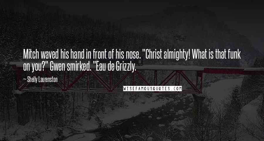 Shelly Laurenston Quotes: Mitch waved his hand in front of his nose. "Christ almighty! What is that funk on you?" Gwen smirked. "Eau de Grizzly.