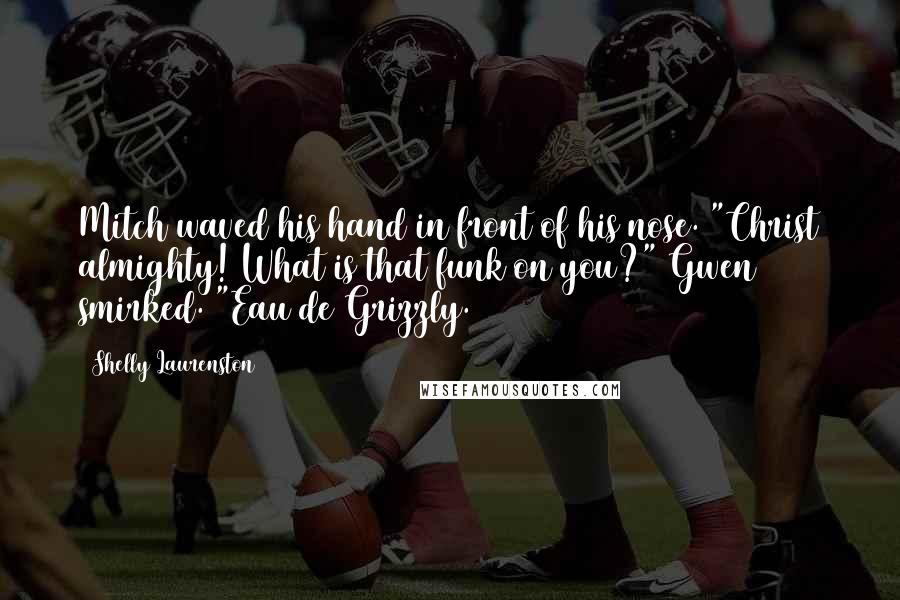 Shelly Laurenston Quotes: Mitch waved his hand in front of his nose. "Christ almighty! What is that funk on you?" Gwen smirked. "Eau de Grizzly.