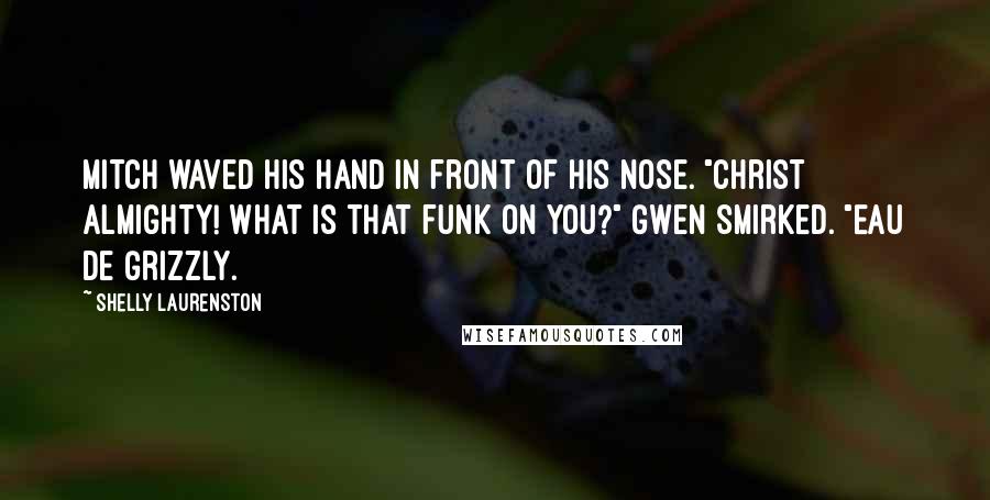 Shelly Laurenston Quotes: Mitch waved his hand in front of his nose. "Christ almighty! What is that funk on you?" Gwen smirked. "Eau de Grizzly.