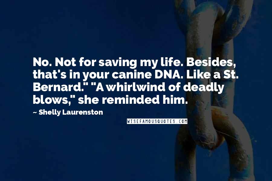 Shelly Laurenston Quotes: No. Not for saving my life. Besides, that's in your canine DNA. Like a St. Bernard." "A whirlwind of deadly blows," she reminded him.