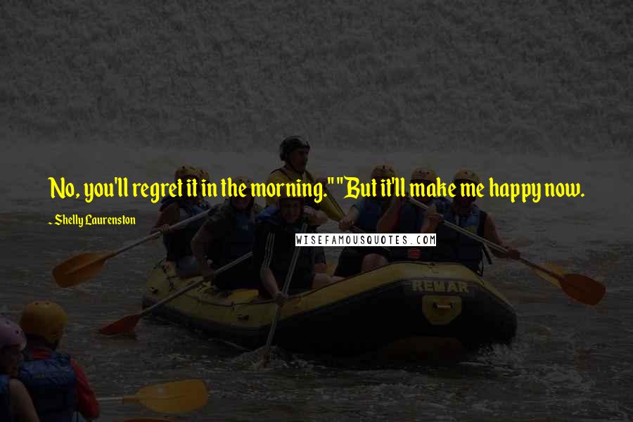 Shelly Laurenston Quotes: No, you'll regret it in the morning." "But it'll make me happy now.